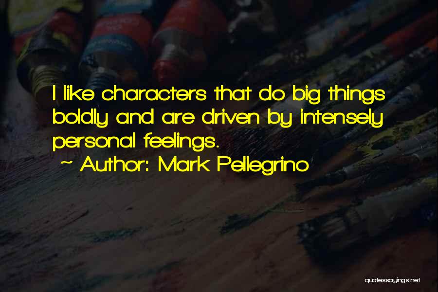 Mark Pellegrino Quotes: I Like Characters That Do Big Things Boldly And Are Driven By Intensely Personal Feelings.