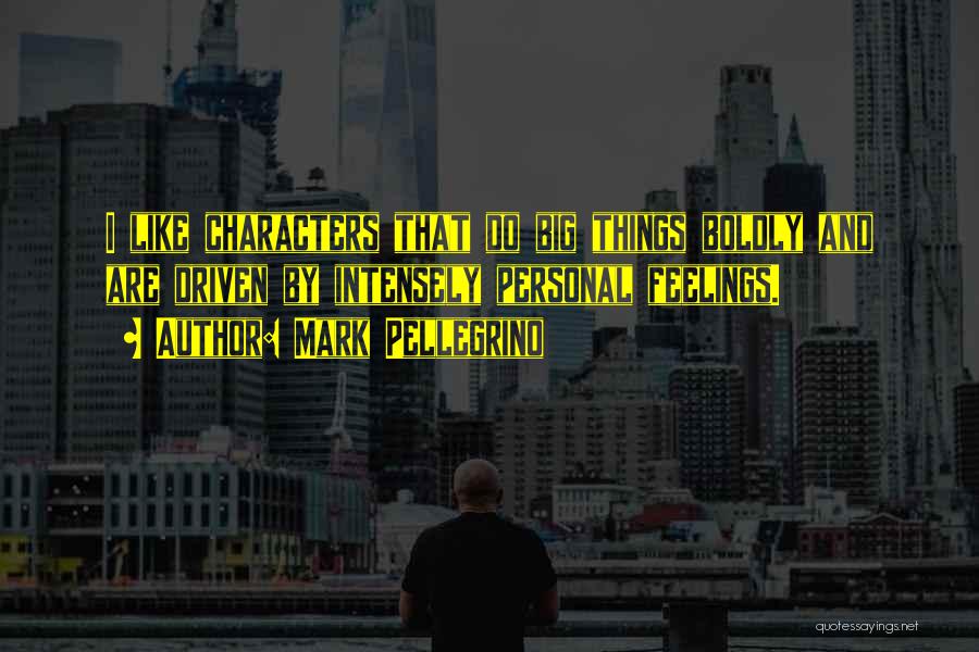 Mark Pellegrino Quotes: I Like Characters That Do Big Things Boldly And Are Driven By Intensely Personal Feelings.