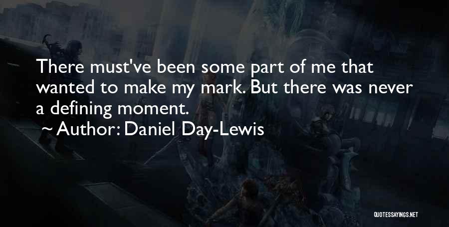 Daniel Day-Lewis Quotes: There Must've Been Some Part Of Me That Wanted To Make My Mark. But There Was Never A Defining Moment.