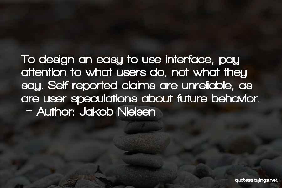 Jakob Nielsen Quotes: To Design An Easy-to-use Interface, Pay Attention To What Users Do, Not What They Say. Self-reported Claims Are Unreliable, As