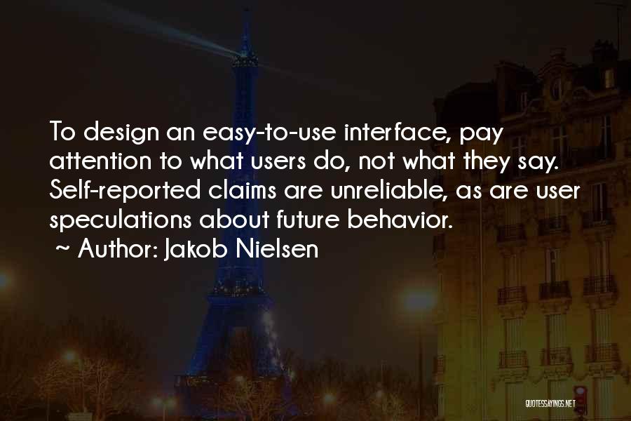 Jakob Nielsen Quotes: To Design An Easy-to-use Interface, Pay Attention To What Users Do, Not What They Say. Self-reported Claims Are Unreliable, As