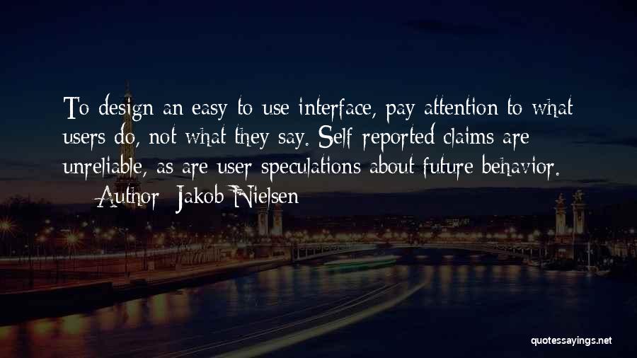 Jakob Nielsen Quotes: To Design An Easy-to-use Interface, Pay Attention To What Users Do, Not What They Say. Self-reported Claims Are Unreliable, As