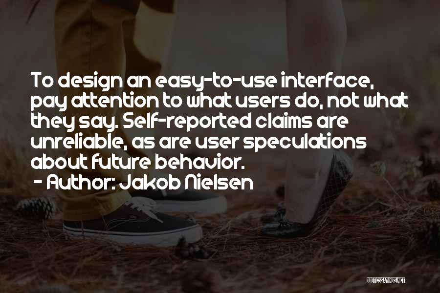 Jakob Nielsen Quotes: To Design An Easy-to-use Interface, Pay Attention To What Users Do, Not What They Say. Self-reported Claims Are Unreliable, As
