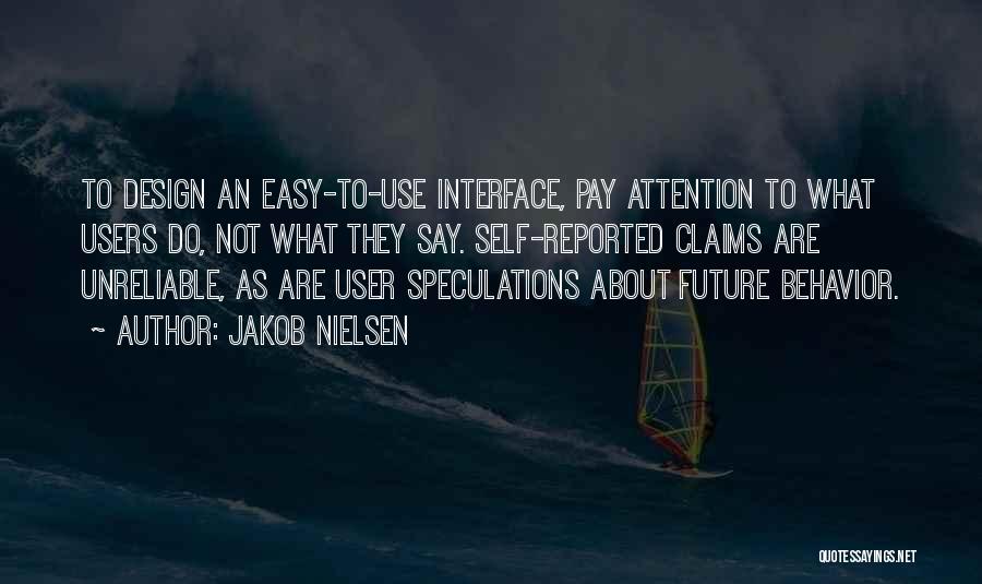 Jakob Nielsen Quotes: To Design An Easy-to-use Interface, Pay Attention To What Users Do, Not What They Say. Self-reported Claims Are Unreliable, As