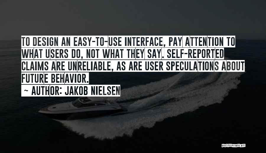 Jakob Nielsen Quotes: To Design An Easy-to-use Interface, Pay Attention To What Users Do, Not What They Say. Self-reported Claims Are Unreliable, As