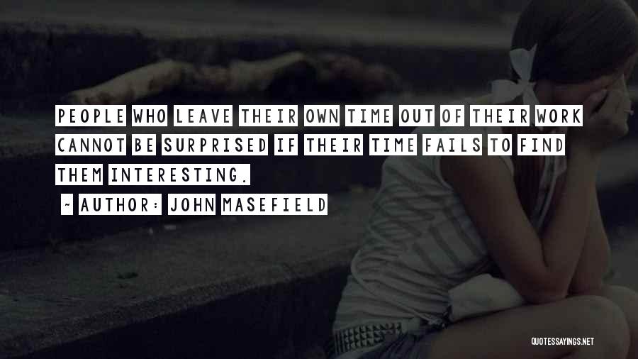 John Masefield Quotes: People Who Leave Their Own Time Out Of Their Work Cannot Be Surprised If Their Time Fails To Find Them