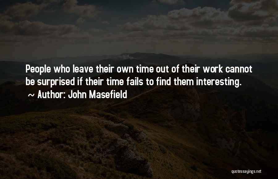 John Masefield Quotes: People Who Leave Their Own Time Out Of Their Work Cannot Be Surprised If Their Time Fails To Find Them