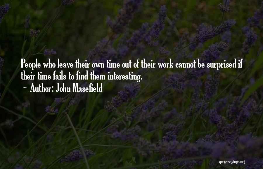 John Masefield Quotes: People Who Leave Their Own Time Out Of Their Work Cannot Be Surprised If Their Time Fails To Find Them
