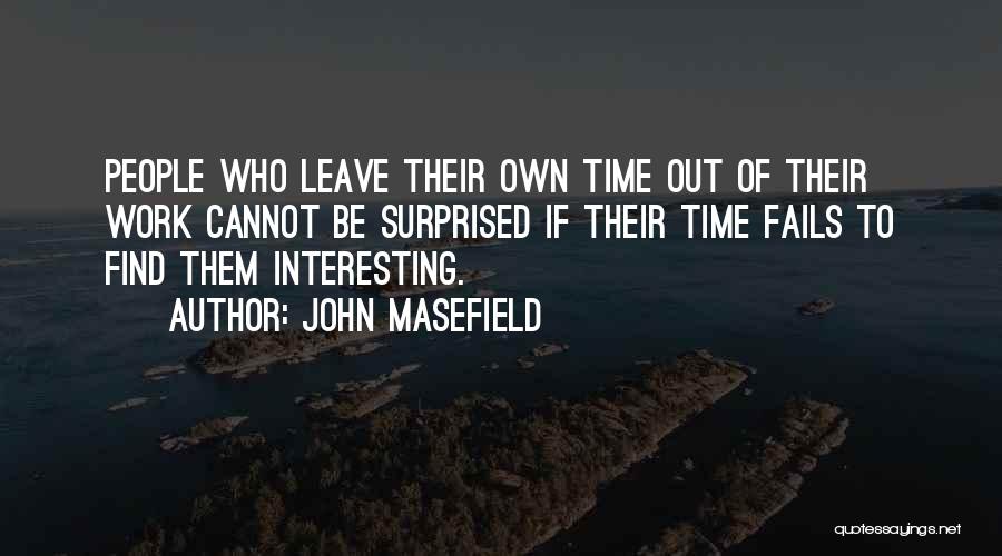 John Masefield Quotes: People Who Leave Their Own Time Out Of Their Work Cannot Be Surprised If Their Time Fails To Find Them
