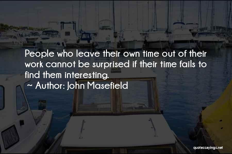 John Masefield Quotes: People Who Leave Their Own Time Out Of Their Work Cannot Be Surprised If Their Time Fails To Find Them