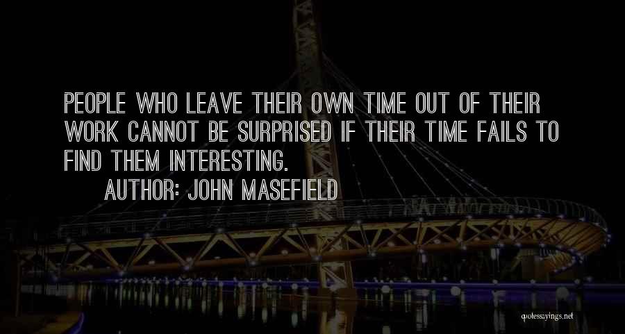 John Masefield Quotes: People Who Leave Their Own Time Out Of Their Work Cannot Be Surprised If Their Time Fails To Find Them