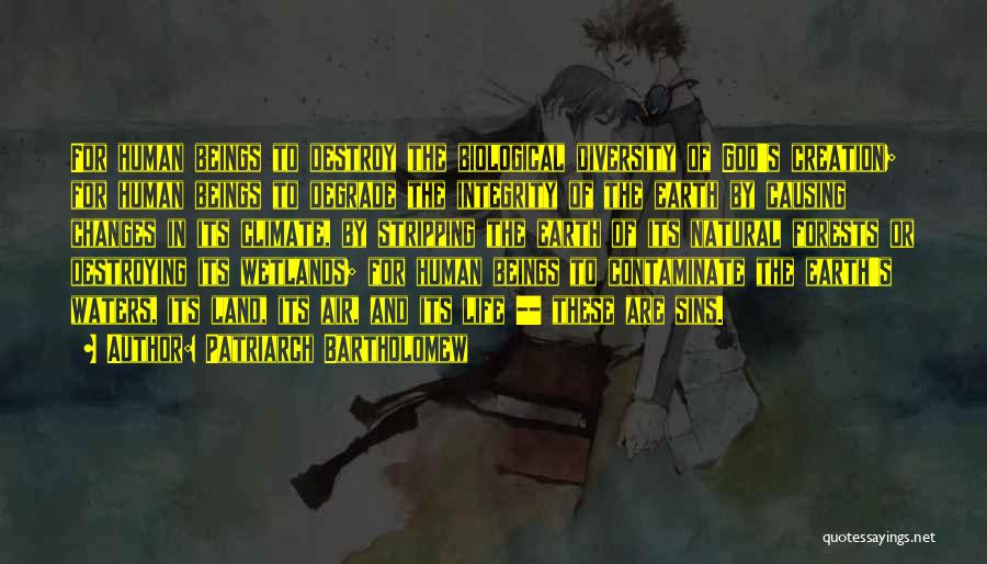 Patriarch Bartholomew Quotes: For Human Beings To Destroy The Biological Diversity Of God's Creation; For Human Beings To Degrade The Integrity Of The