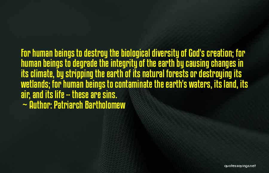 Patriarch Bartholomew Quotes: For Human Beings To Destroy The Biological Diversity Of God's Creation; For Human Beings To Degrade The Integrity Of The