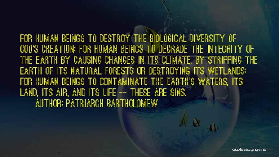 Patriarch Bartholomew Quotes: For Human Beings To Destroy The Biological Diversity Of God's Creation; For Human Beings To Degrade The Integrity Of The