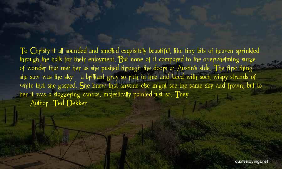 Ted Dekker Quotes: To Christy It All Sounded And Smelled Exquisitely Beautiful, Like Tiny Bits Of Heaven Sprinkled Through The Halls For Their