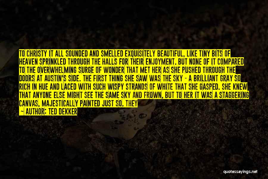 Ted Dekker Quotes: To Christy It All Sounded And Smelled Exquisitely Beautiful, Like Tiny Bits Of Heaven Sprinkled Through The Halls For Their