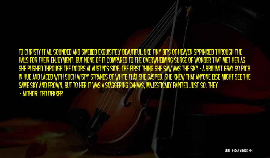Ted Dekker Quotes: To Christy It All Sounded And Smelled Exquisitely Beautiful, Like Tiny Bits Of Heaven Sprinkled Through The Halls For Their