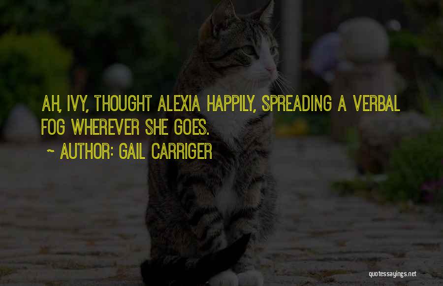 Gail Carriger Quotes: Ah, Ivy, Thought Alexia Happily, Spreading A Verbal Fog Wherever She Goes.