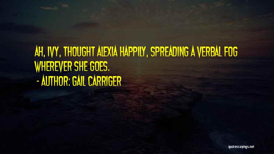 Gail Carriger Quotes: Ah, Ivy, Thought Alexia Happily, Spreading A Verbal Fog Wherever She Goes.