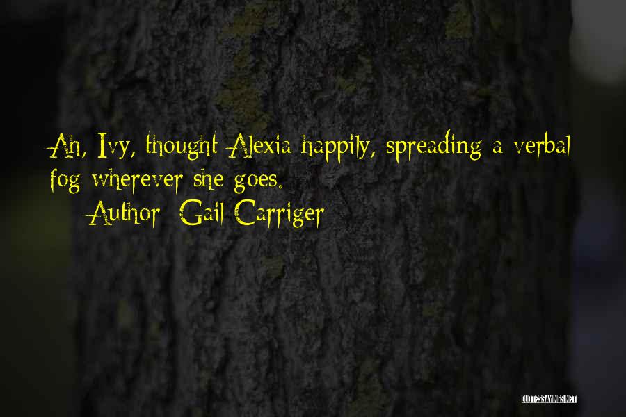 Gail Carriger Quotes: Ah, Ivy, Thought Alexia Happily, Spreading A Verbal Fog Wherever She Goes.