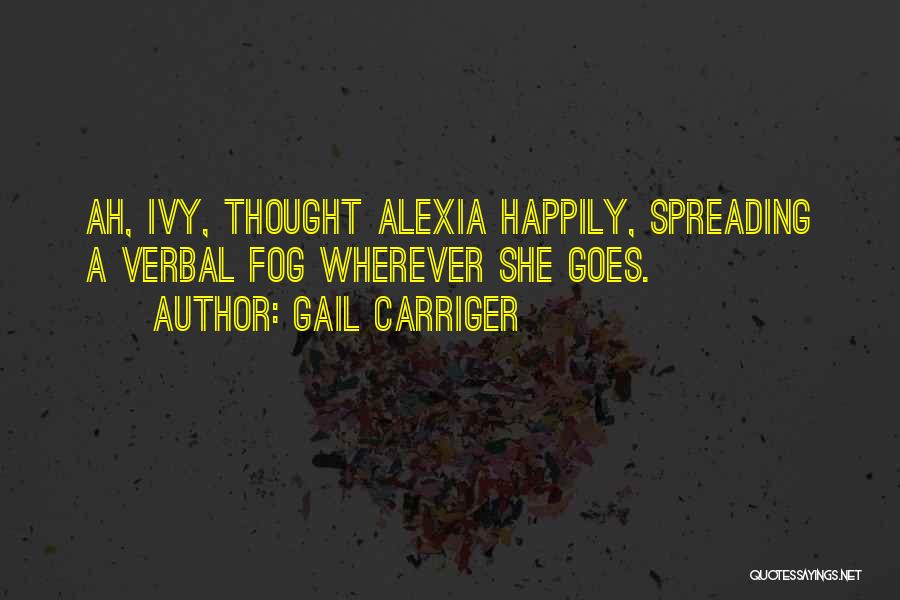 Gail Carriger Quotes: Ah, Ivy, Thought Alexia Happily, Spreading A Verbal Fog Wherever She Goes.