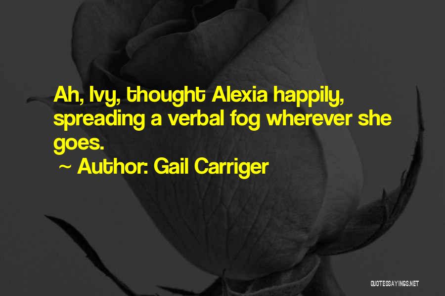 Gail Carriger Quotes: Ah, Ivy, Thought Alexia Happily, Spreading A Verbal Fog Wherever She Goes.