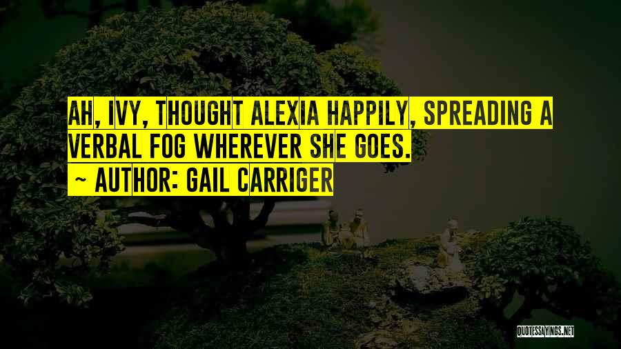 Gail Carriger Quotes: Ah, Ivy, Thought Alexia Happily, Spreading A Verbal Fog Wherever She Goes.