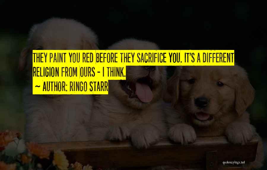 Ringo Starr Quotes: They Paint You Red Before They Sacrifice You. It's A Different Religion From Ours - I Think.