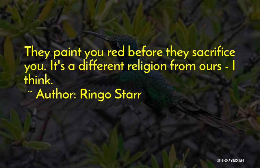 Ringo Starr Quotes: They Paint You Red Before They Sacrifice You. It's A Different Religion From Ours - I Think.