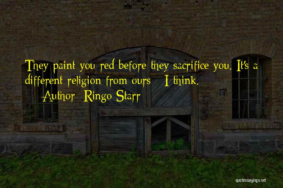 Ringo Starr Quotes: They Paint You Red Before They Sacrifice You. It's A Different Religion From Ours - I Think.