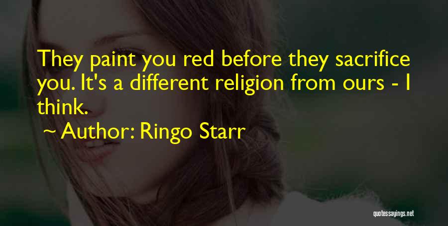 Ringo Starr Quotes: They Paint You Red Before They Sacrifice You. It's A Different Religion From Ours - I Think.