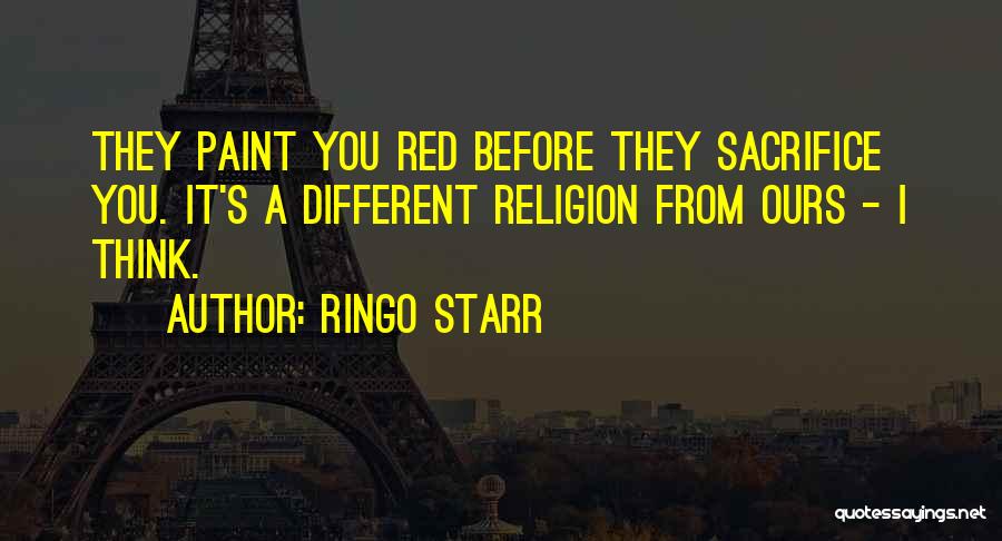 Ringo Starr Quotes: They Paint You Red Before They Sacrifice You. It's A Different Religion From Ours - I Think.