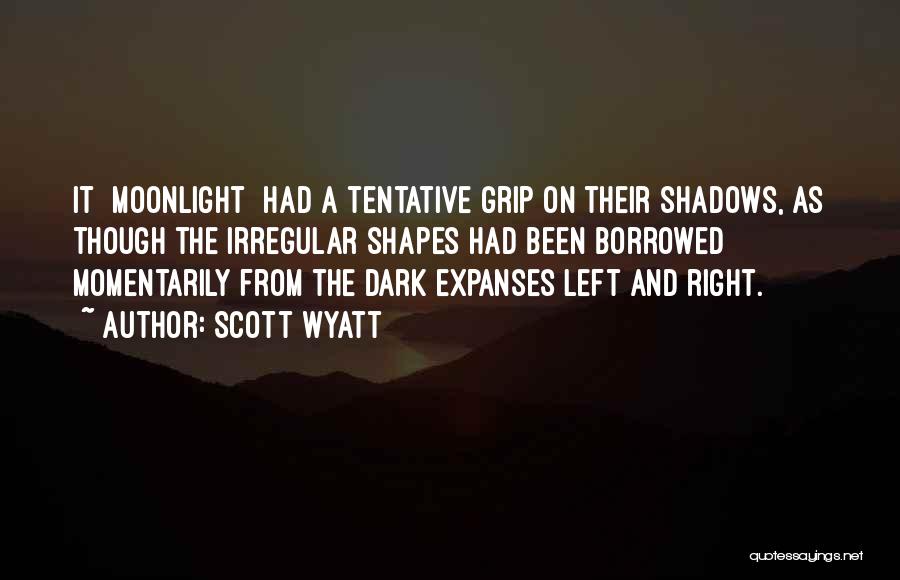 Scott Wyatt Quotes: It [moonlight] Had A Tentative Grip On Their Shadows, As Though The Irregular Shapes Had Been Borrowed Momentarily From The