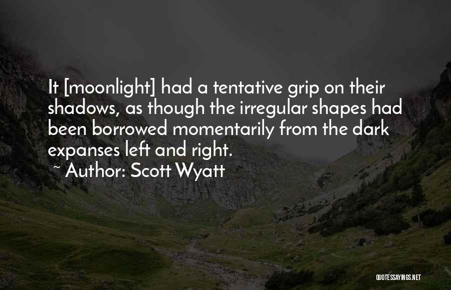 Scott Wyatt Quotes: It [moonlight] Had A Tentative Grip On Their Shadows, As Though The Irregular Shapes Had Been Borrowed Momentarily From The