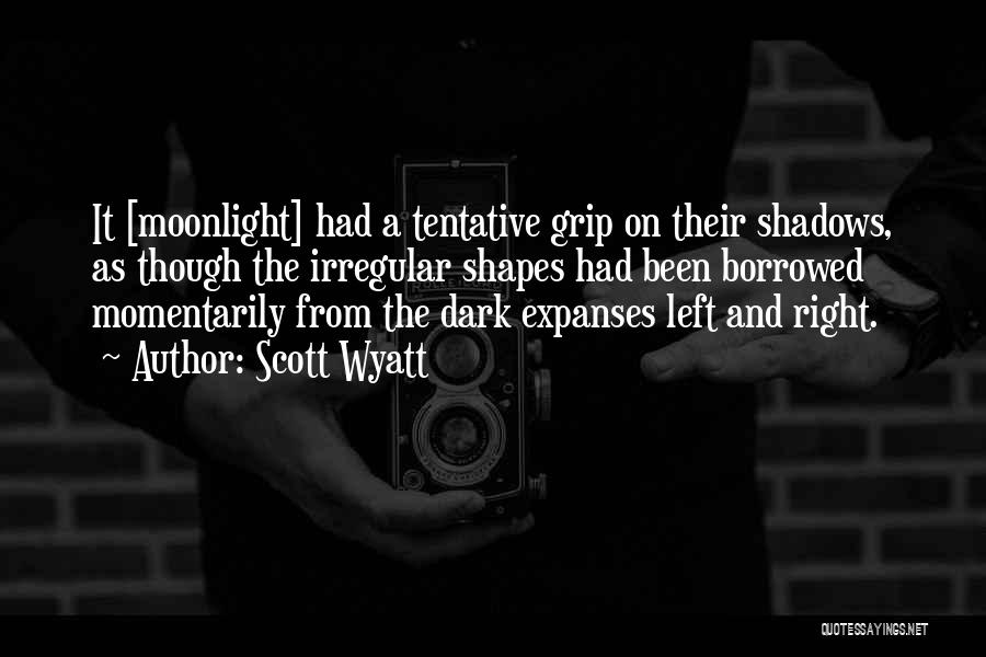 Scott Wyatt Quotes: It [moonlight] Had A Tentative Grip On Their Shadows, As Though The Irregular Shapes Had Been Borrowed Momentarily From The