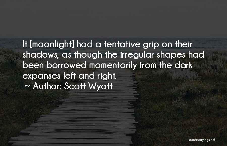 Scott Wyatt Quotes: It [moonlight] Had A Tentative Grip On Their Shadows, As Though The Irregular Shapes Had Been Borrowed Momentarily From The