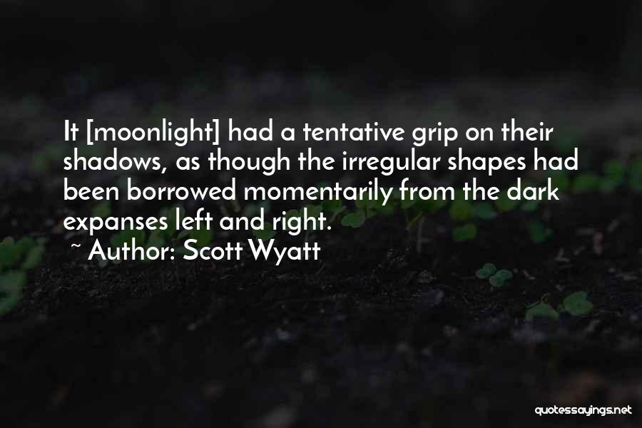 Scott Wyatt Quotes: It [moonlight] Had A Tentative Grip On Their Shadows, As Though The Irregular Shapes Had Been Borrowed Momentarily From The