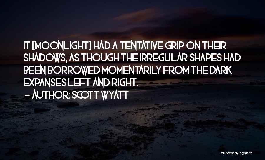 Scott Wyatt Quotes: It [moonlight] Had A Tentative Grip On Their Shadows, As Though The Irregular Shapes Had Been Borrowed Momentarily From The