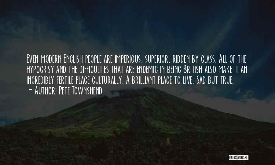 Pete Townshend Quotes: Even Modern English People Are Imperious, Superior, Ridden By Class. All Of The Hypocrisy And The Difficulties That Are Endemic
