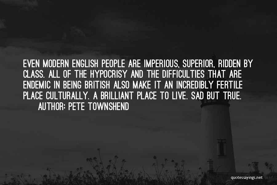 Pete Townshend Quotes: Even Modern English People Are Imperious, Superior, Ridden By Class. All Of The Hypocrisy And The Difficulties That Are Endemic
