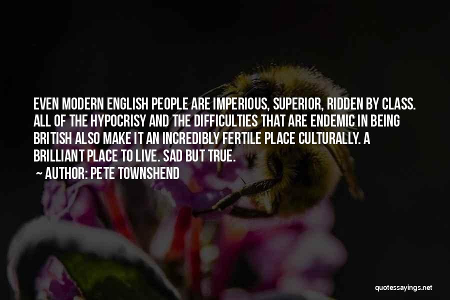 Pete Townshend Quotes: Even Modern English People Are Imperious, Superior, Ridden By Class. All Of The Hypocrisy And The Difficulties That Are Endemic