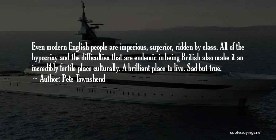 Pete Townshend Quotes: Even Modern English People Are Imperious, Superior, Ridden By Class. All Of The Hypocrisy And The Difficulties That Are Endemic
