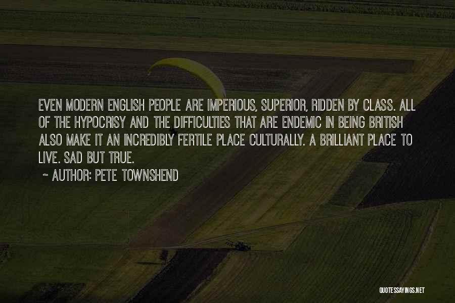 Pete Townshend Quotes: Even Modern English People Are Imperious, Superior, Ridden By Class. All Of The Hypocrisy And The Difficulties That Are Endemic