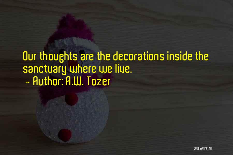 A.W. Tozer Quotes: Our Thoughts Are The Decorations Inside The Sanctuary Where We Live.