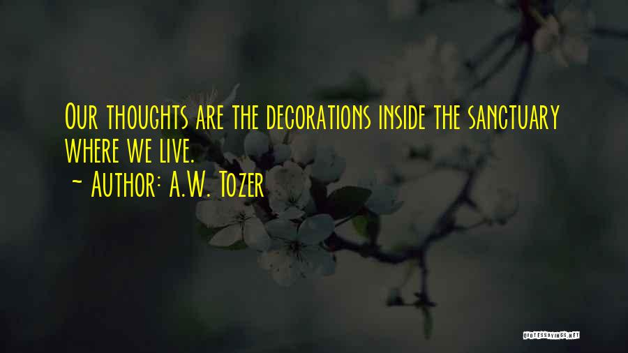 A.W. Tozer Quotes: Our Thoughts Are The Decorations Inside The Sanctuary Where We Live.