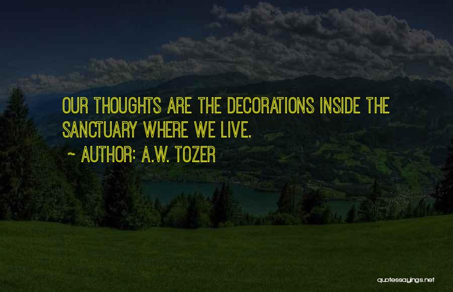 A.W. Tozer Quotes: Our Thoughts Are The Decorations Inside The Sanctuary Where We Live.