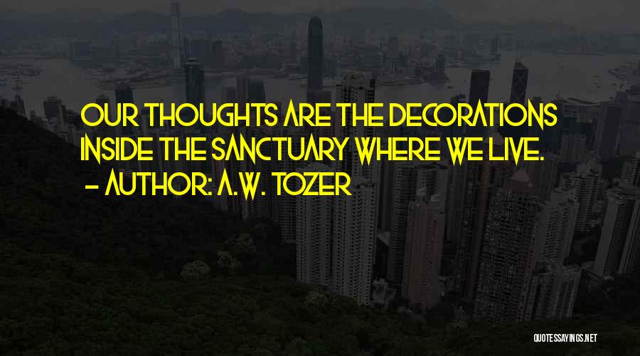 A.W. Tozer Quotes: Our Thoughts Are The Decorations Inside The Sanctuary Where We Live.