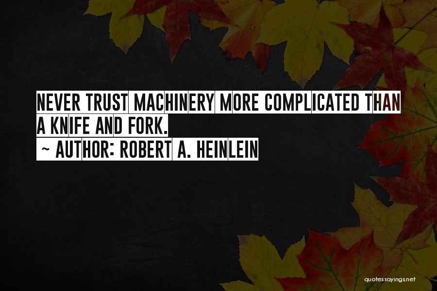 Robert A. Heinlein Quotes: Never Trust Machinery More Complicated Than A Knife And Fork.