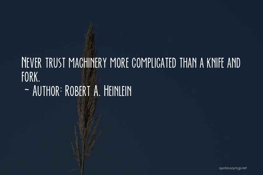 Robert A. Heinlein Quotes: Never Trust Machinery More Complicated Than A Knife And Fork.