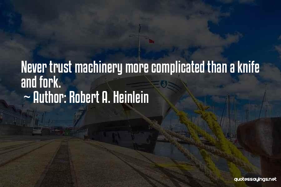 Robert A. Heinlein Quotes: Never Trust Machinery More Complicated Than A Knife And Fork.